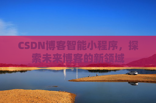 CSDN博客智能小程序，探索未来博客的新领域