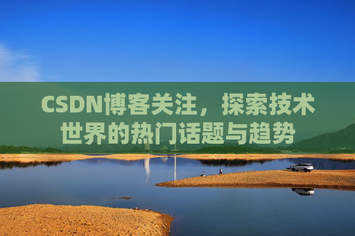 CSDN博客关注，探索技术世界的热门话题与趋势