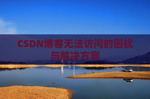 CSDN博客无法访问的困扰与解决方案